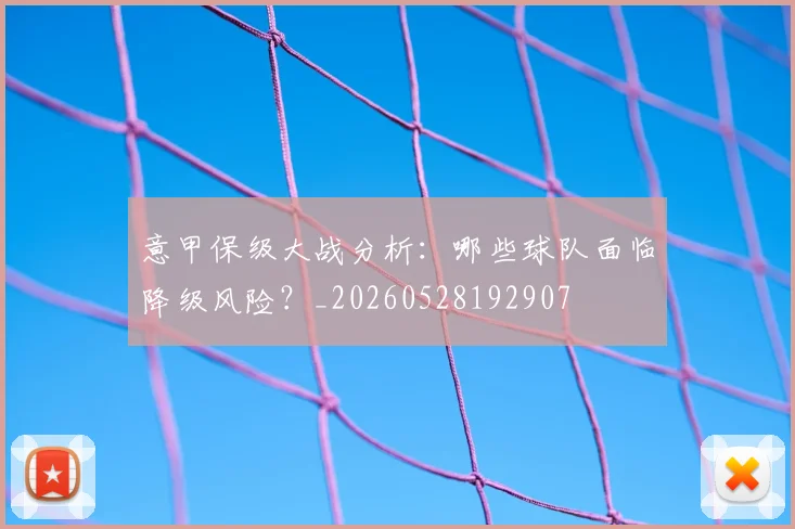 意甲保级大战分析:哪些球队面临降级风险?_20260528192907