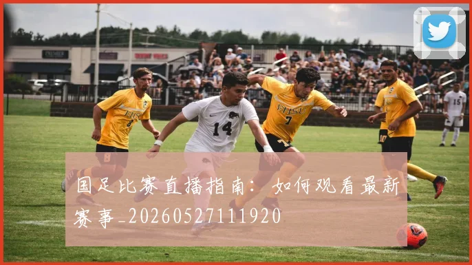 国足比赛直播指南：如何观看最新赛事_20260527111920