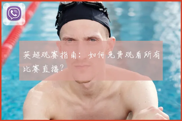 英超观赛指南：如何免费观看所有比赛直播？