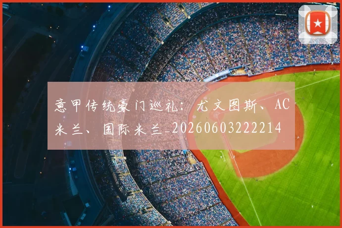 意甲传统豪门巡礼：尤文图斯、AC米兰、国际米兰_20260603222214