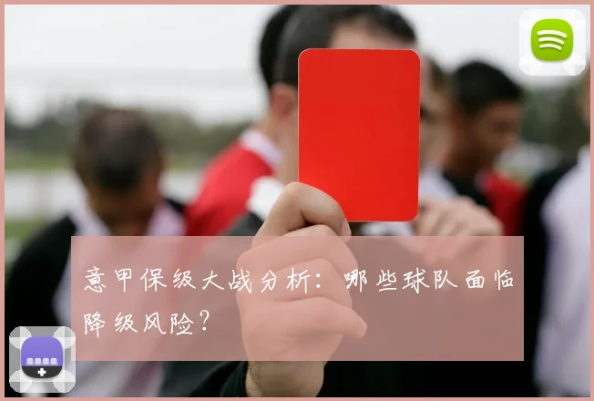 意甲保级大战分析：哪些球队面临降级风险？