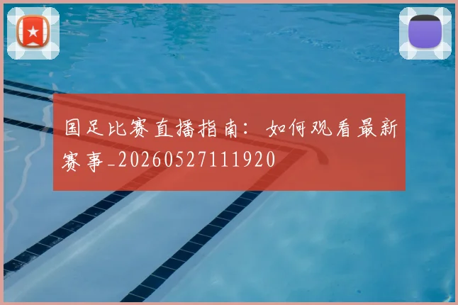 国足比赛直播指南：如何观看最新赛事_20260527111920